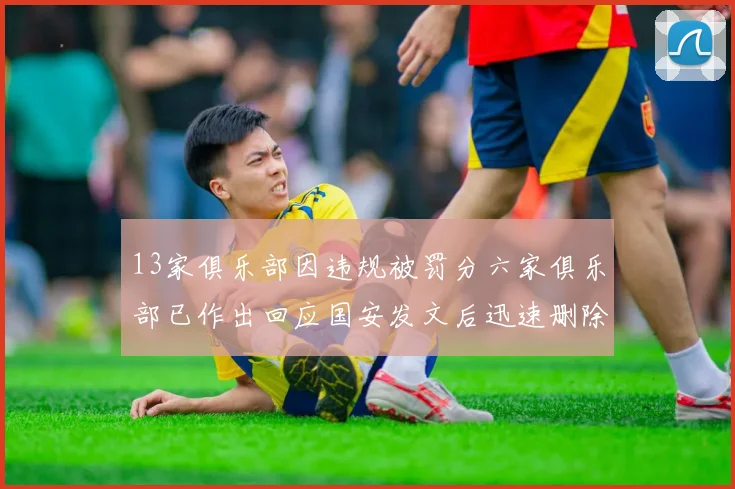 13家俱乐部因违规被罚分六家俱乐部已作出回应国安发文后迅速删除引发关注