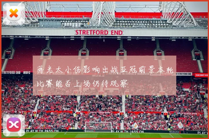 蒋光太小伤影响出战亚冠前景本轮比赛能否上场仍待观察
