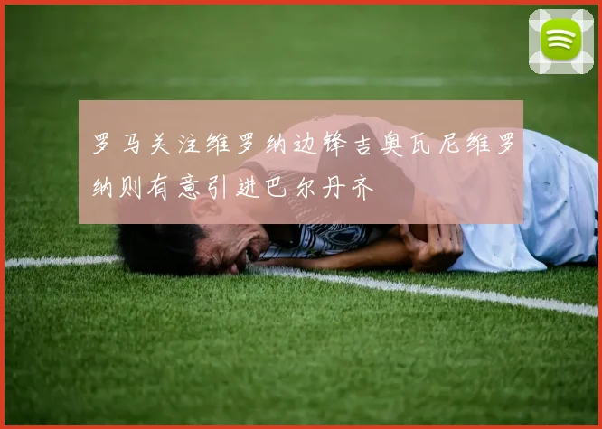 罗马关注维罗纳边锋吉奥瓦尼维罗纳则有意引进巴尔丹齐