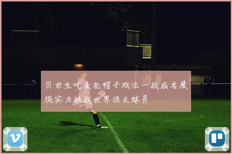 贝尔生吃麦孔帽子戏法一战成名展现实力挑战世界顶尖球员