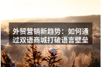 外贸营销新趋势：如何通过双语商城打破语言